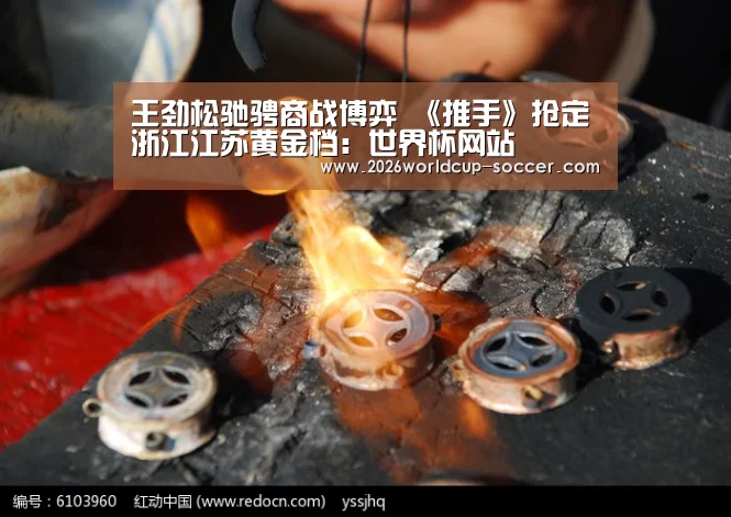 王劲松驰骋商战博弈 《推手》抢定浙江江苏黄金档:世界杯网站(图2) 2026世界杯官网