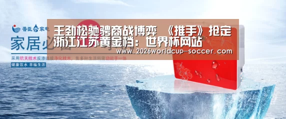 王劲松驰骋商战博弈 《推手》抢定浙江江苏黄金档:世界杯网站(图4) 2026世界杯官网