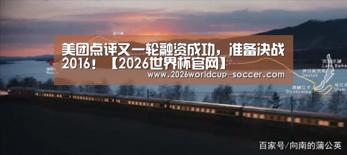 美团点评又一轮融资成功,准备决战2016!【2026世界杯官网】(图1) 世界杯网站