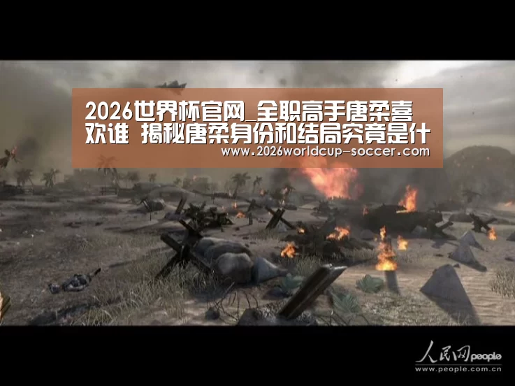 2026世界杯官网_全职高手唐柔喜欢谁 揭秘唐柔身份和结局究竟是什么(图3) 2026世界杯官网