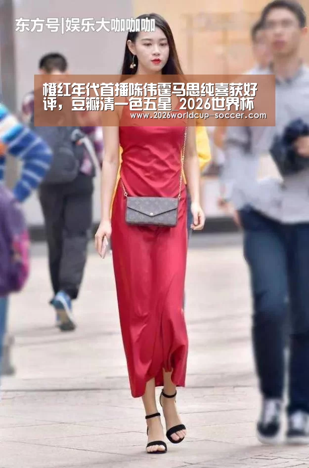 橙红年代首播陈伟霆马思纯喜获好评,豆瓣清一色五星_2026世界杯官网(图2) 2026世界杯官网